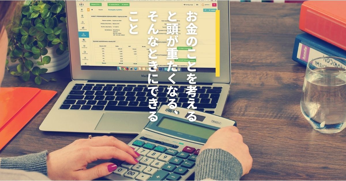 お金のことを考えると頭が重たくなる、そんなときにできること