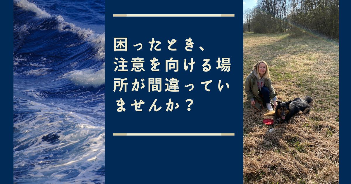 困ったとき、注意を向ける場所が間違っていませんか？