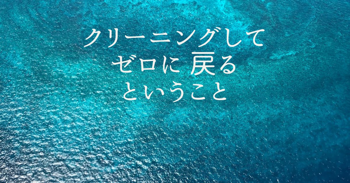 クリーニングしてゼロに戻るということ