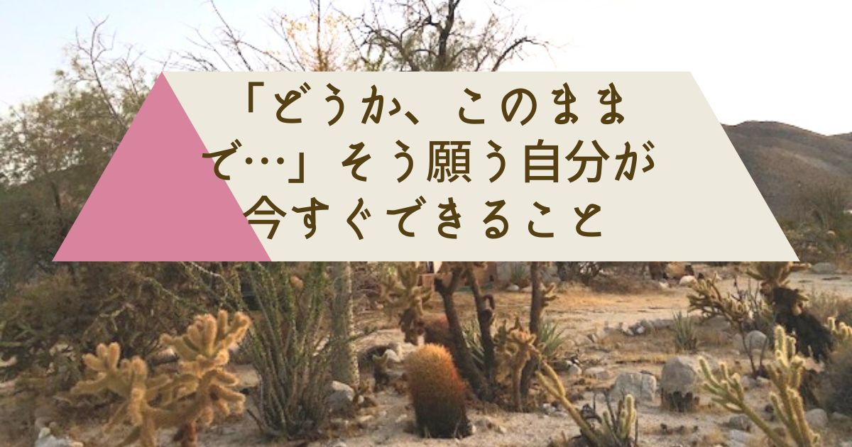 「どうか、このままで…」そう願う自分が今すぐできること