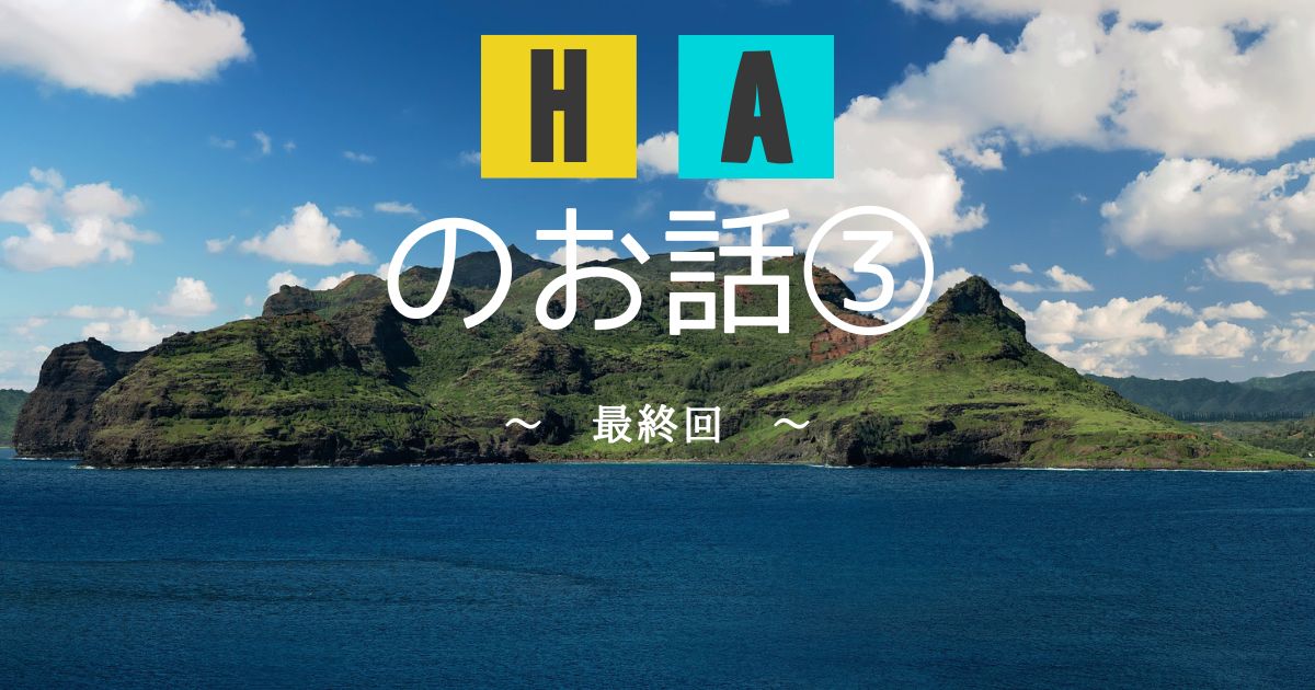 ＨＡのお話③ ～ 最終回 ～