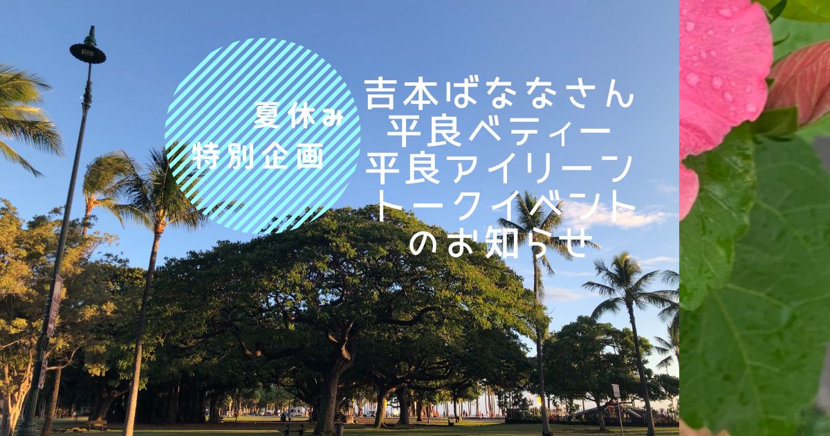 夏休み特別企画 吉本ばななさん / 平良ベティー / 平良アイリーン トークイベントのお知らせ