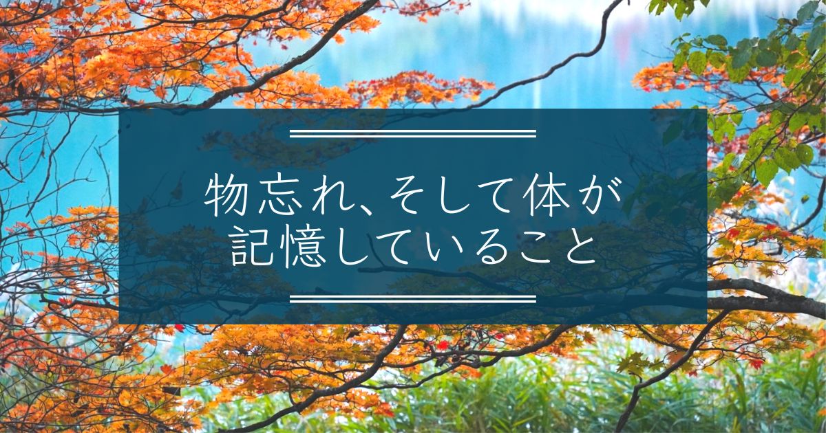 物忘れ、そして体が記憶していること