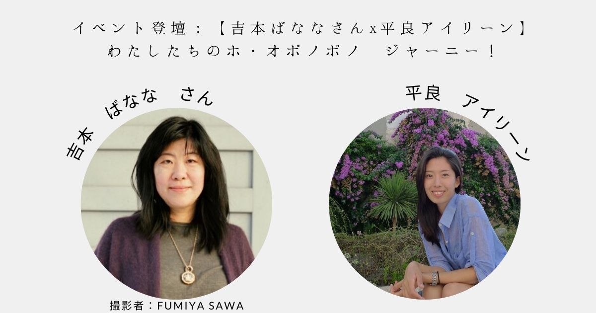 イベント登壇：【吉本ばななさんx平良アイリーン】 わたしたちのホ・オポノポノ ジャーニー！