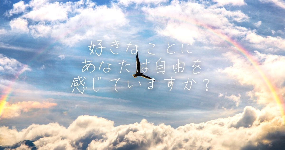 好きなことにあなたは自由を感じていますか？