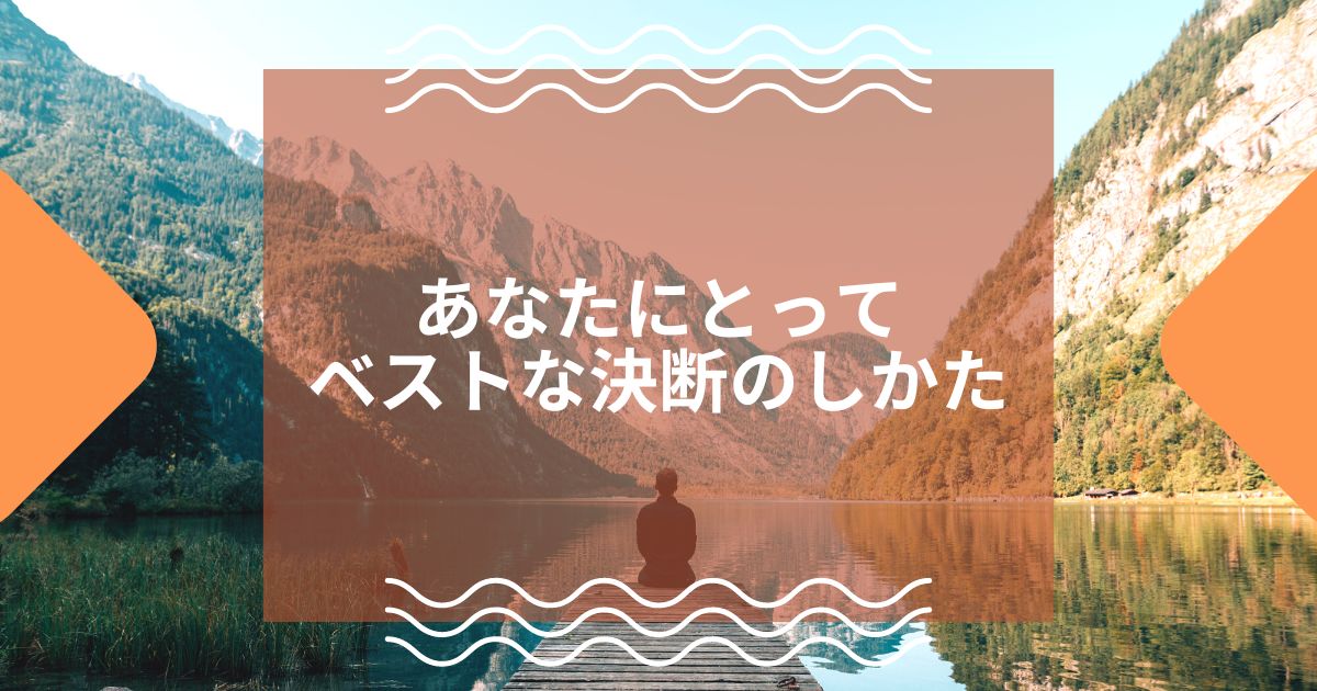 あなたにとってベストな決断のしかた
