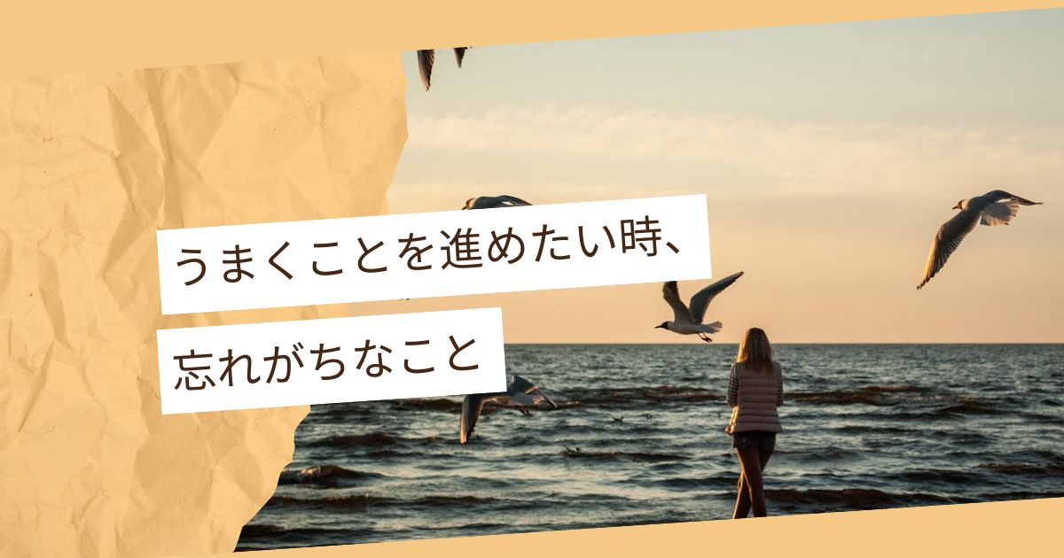うまくことを進めたい時、忘れがちなこと