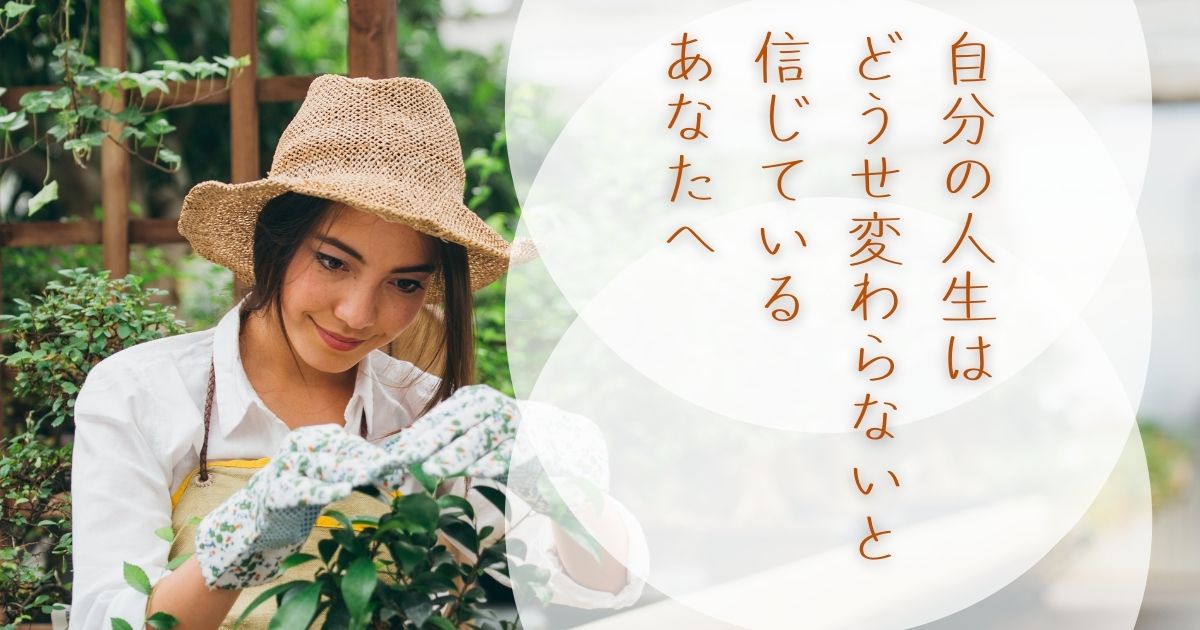 自分の人生はどうせ変わらないと信じているあなたへ