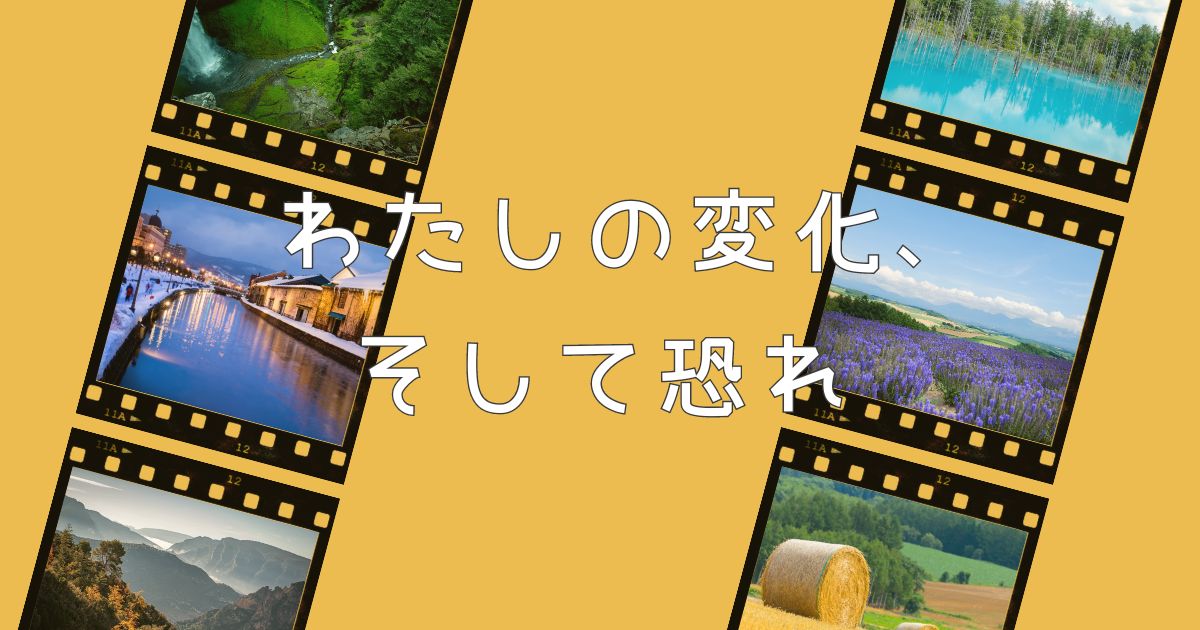 わたしの変化、そして恐れ