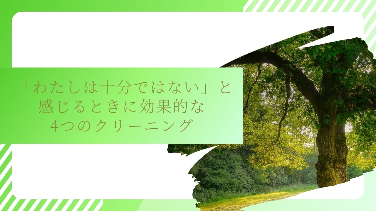 「わたしは十分ではない」と感じるときに効果的な4つのクリーニング