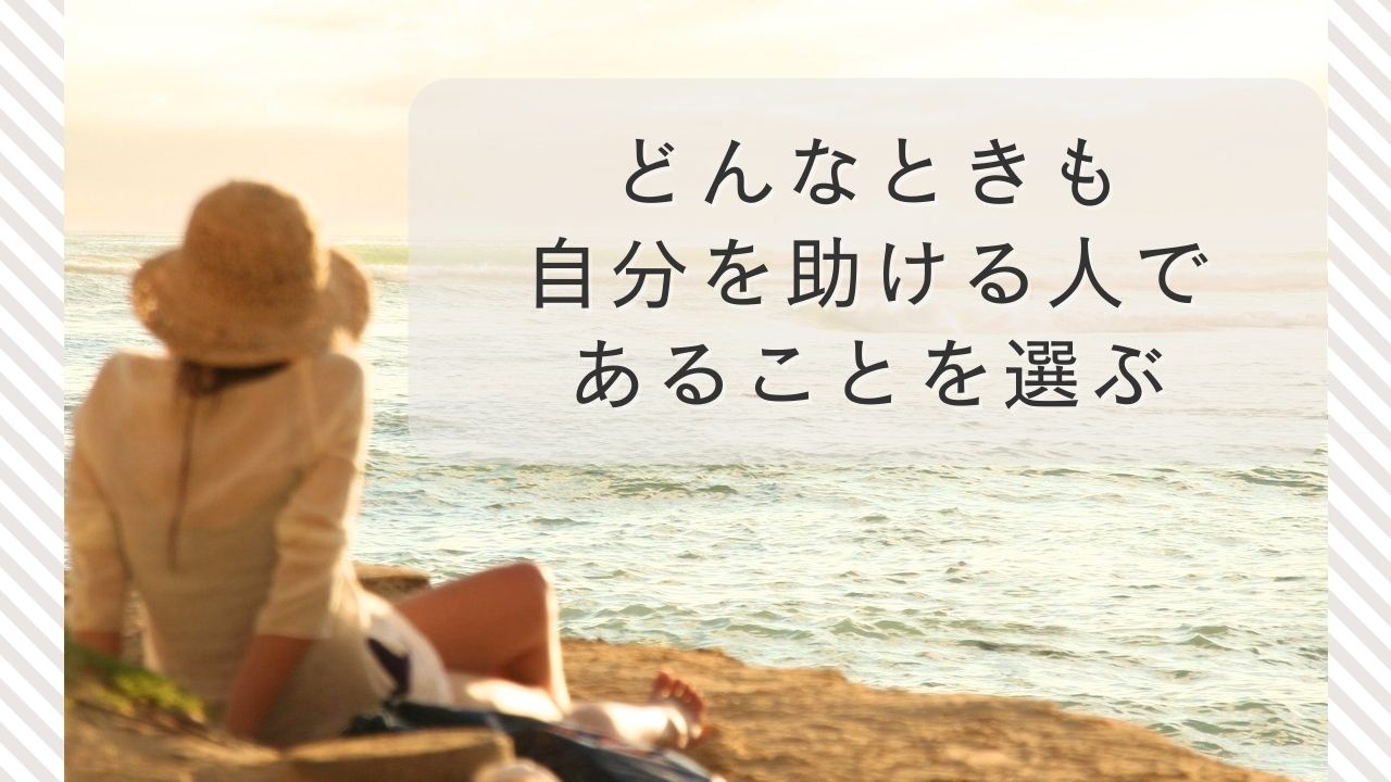 どんなときも、自分を助ける人であることを選ぶ