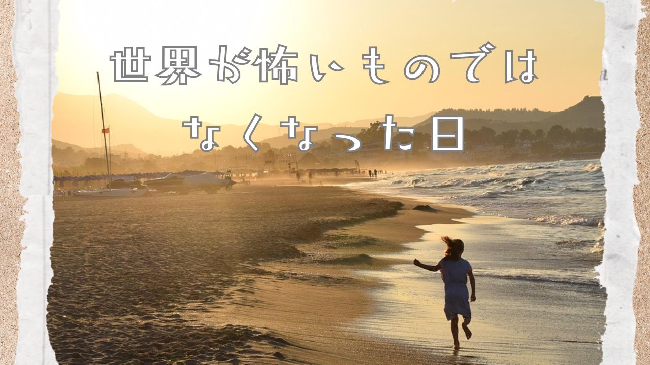 世界が怖いものではなくなった日