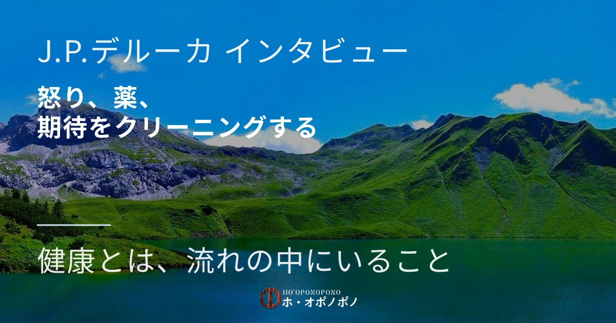 青い空と山と湖の風景。画面左上に『J.P.デルーカインタビュー』、大きな白字で『怒り、薬、期待をクリーニングする』『健康とは、流れの中にいること』、下部にホ・オポノポノのロゴ。